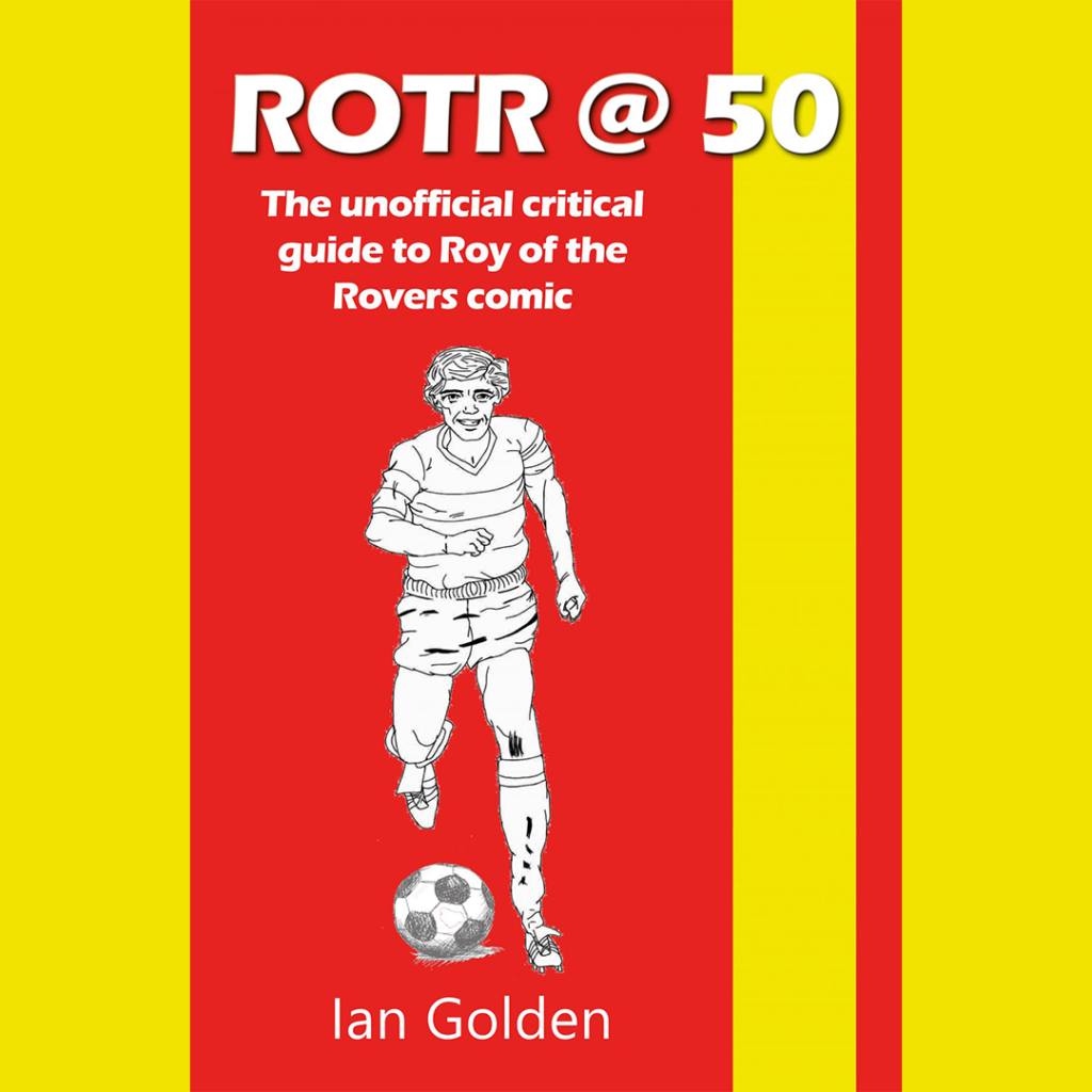 Exploring the History of Roy of the Rovers: Ian Golden’s Guide Exploring the History of Roy of the Rovers: Ian Golden’s Guide