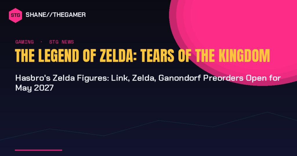 Hasbro’s Zelda Figures: Link, Zelda, Ganondorf Preorders Open for May 2027 Hasbro’s Zelda Figures: Link, Zelda, Ganondorf Preorders Open for May 2027