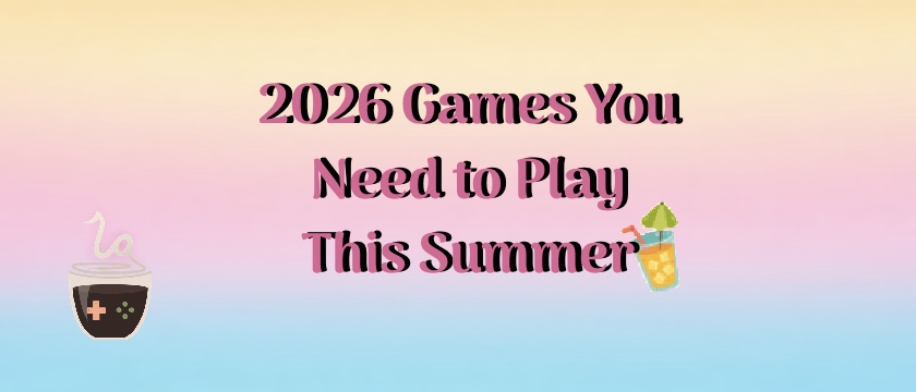 2026 Games You Need to Play This Summer 2026 Games You Need to Play This Summer