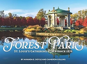 Coffee Table: Forest Park: St. Louis’s Gathering Place Since 1876 by Amanda E. Doyle and Cameron Collins