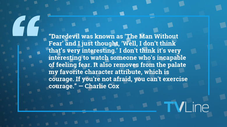 A blue image with white text that reads "Daredevil was known as 'The Man Without Fear' and I just thought, 'Well, I don't think that's very interesting.' I don't think it's very interesting to watch someone who's incapable of feeling fear. It also removes from the palate my favorite character attribute, which is courage. If you're not afraid, you can't exercise courage." — Charlie Cox. The TVLine logo is in the bottom right.