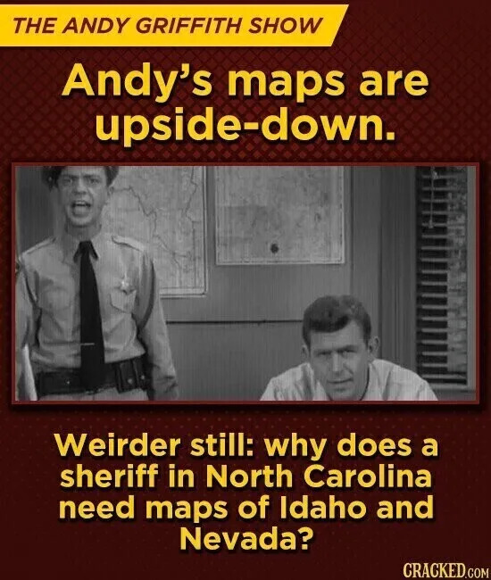 THE ANDY GRIFFITH SHOW Andy's maps are upside-down. Weirder still: why does a sheriff in North Carolina need maps of Idaho and Nevada? CRACKED.COM