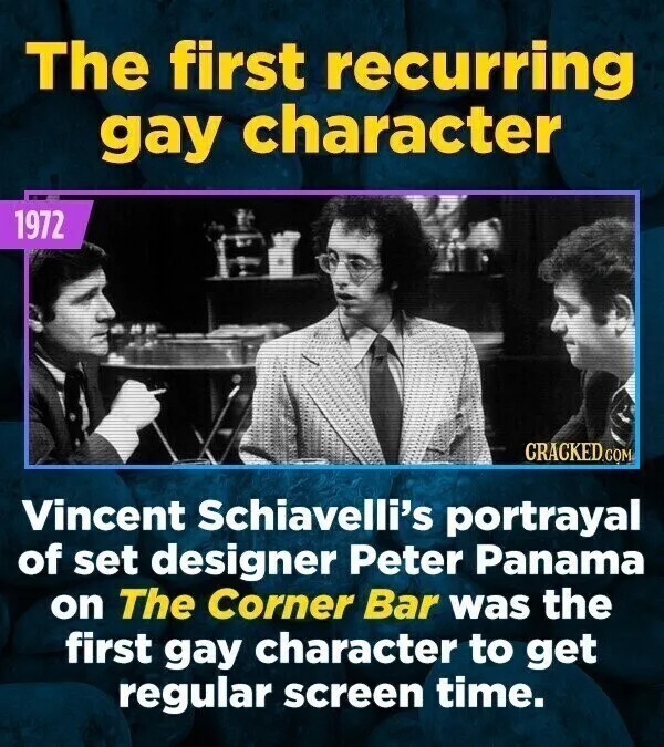 The first recurring gay character 1972 CRACKED.COM Vincent Schiavelli's portrayal of set designer Peter Panama on The Corner Bar was the first gay character to get regular screen time.